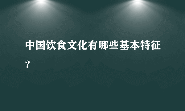 中国饮食文化有哪些基本特征？