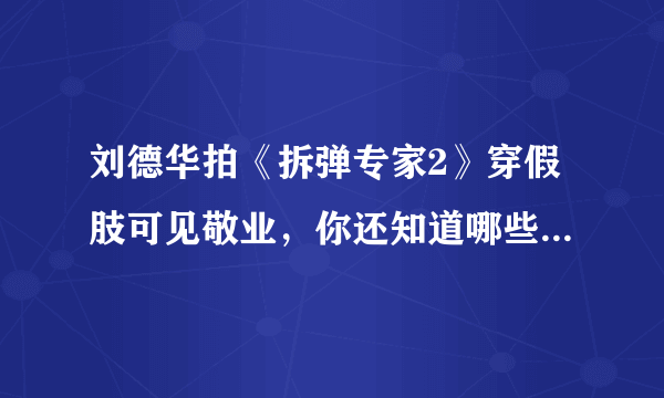 刘德华拍《拆弹专家2》穿假肢可见敬业，你还知道哪些敬业的明星？