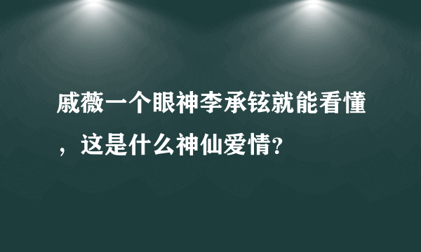 戚薇一个眼神李承铉就能看懂，这是什么神仙爱情？