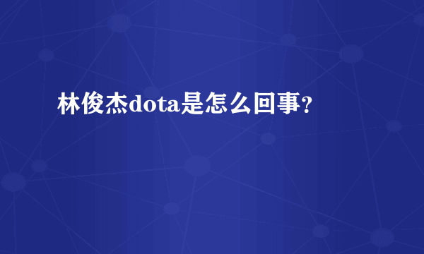 林俊杰dota是怎么回事？