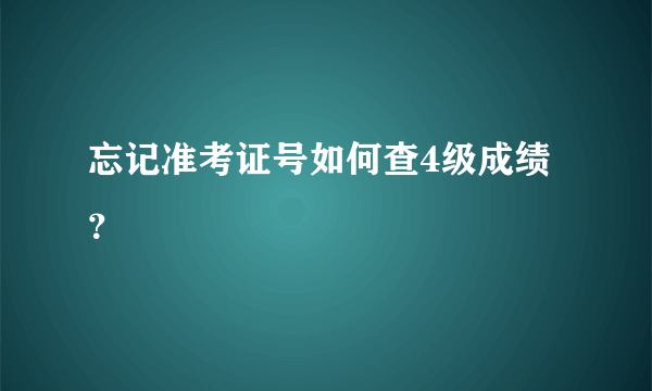 忘记准考证号如何查4级成绩？