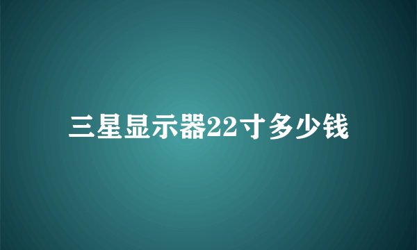 三星显示器22寸多少钱