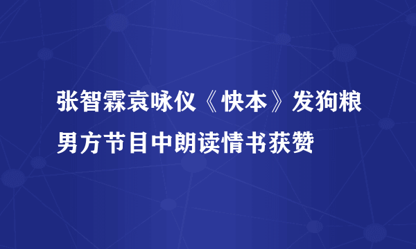 张智霖袁咏仪《快本》发狗粮男方节目中朗读情书获赞