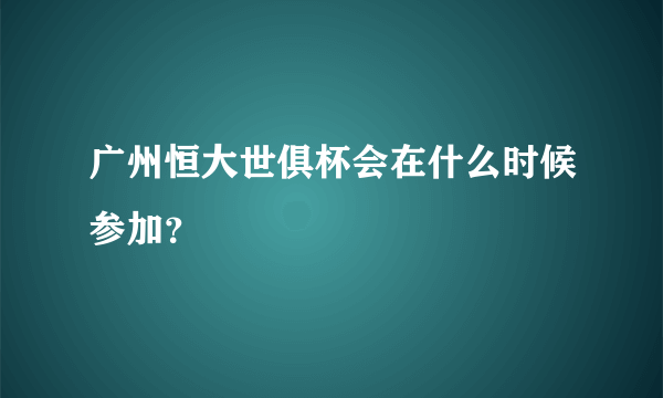 广州恒大世俱杯会在什么时候参加？