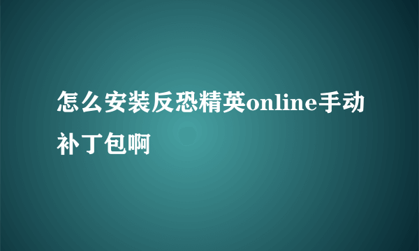 怎么安装反恐精英online手动补丁包啊