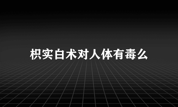 枳实白术对人体有毒么