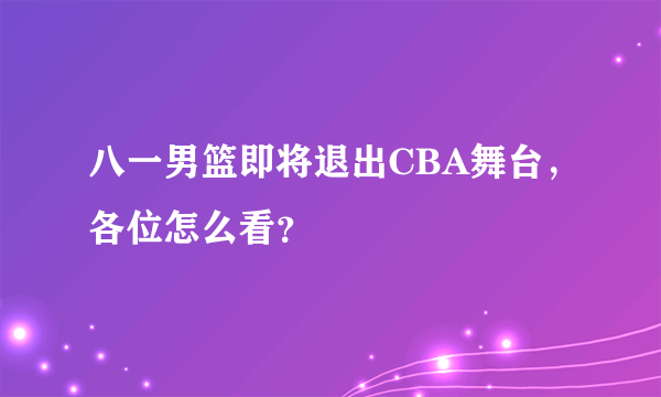 八一男篮即将退出CBA舞台，各位怎么看？