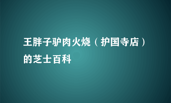 王胖子驴肉火烧（护国寺店）的芝士百科