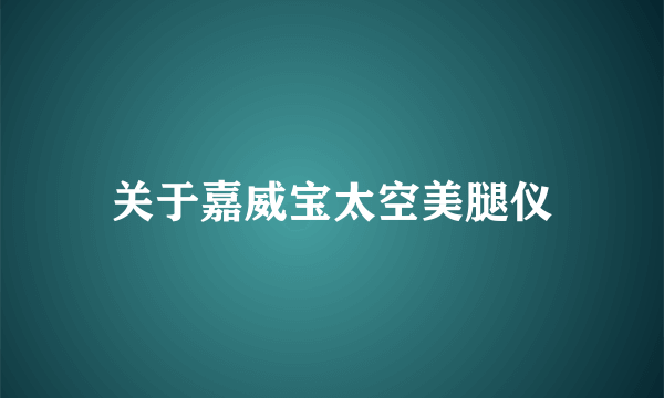 关于嘉威宝太空美腿仪