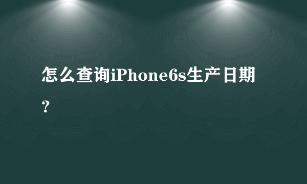 怎么查询iPhone6s生产日期？