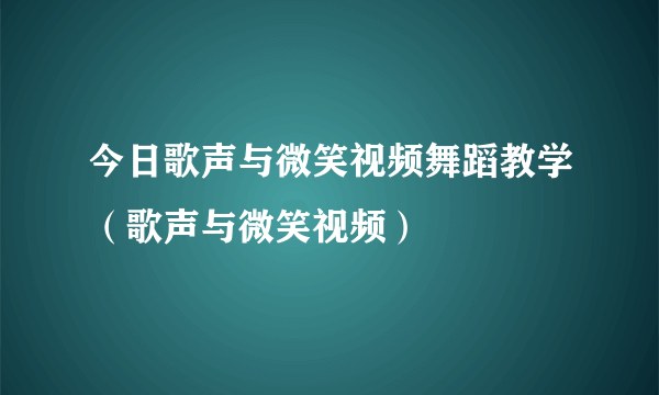 今日歌声与微笑视频舞蹈教学（歌声与微笑视频）