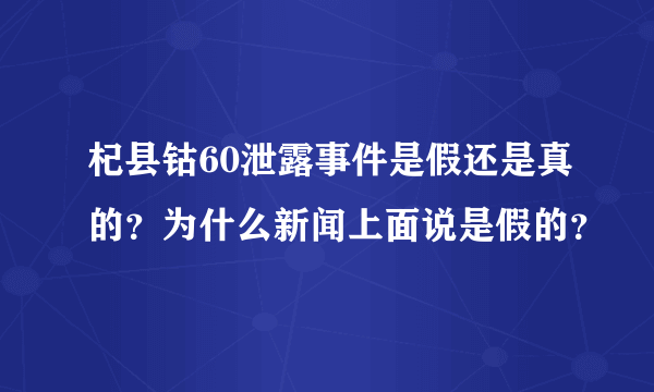 杞县钴60泄露事件是假还是真的？为什么新闻上面说是假的？