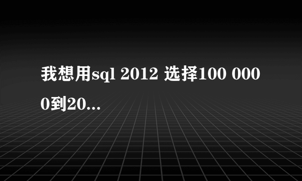 我想用sql 2012 选择100 0000到200 0000行之间的数据。名称 shifenzheng 求语法。。感激不尽