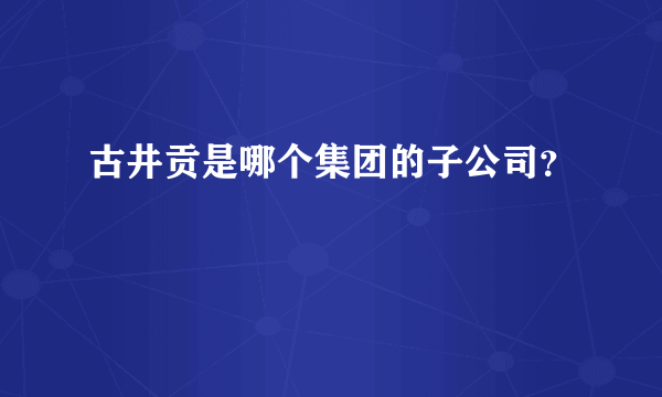 古井贡是哪个集团的子公司？