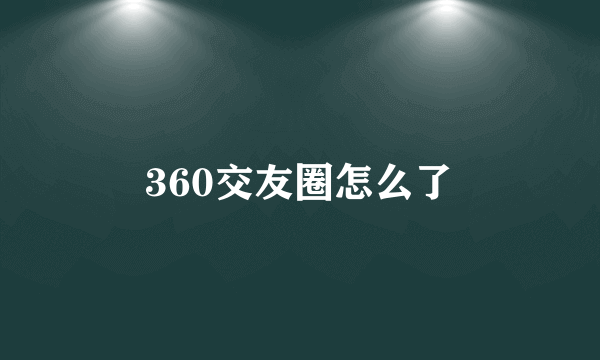 360交友圈怎么了