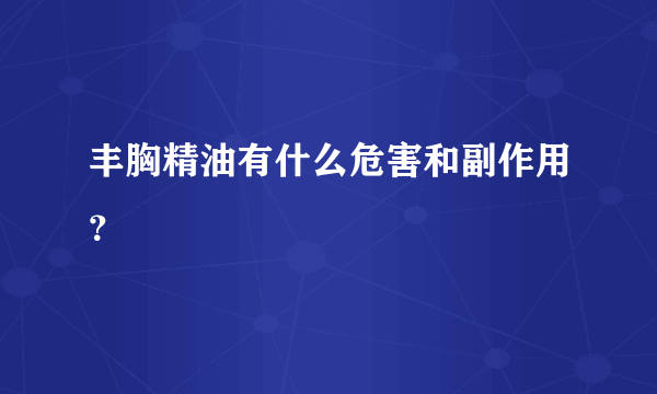 丰胸精油有什么危害和副作用？