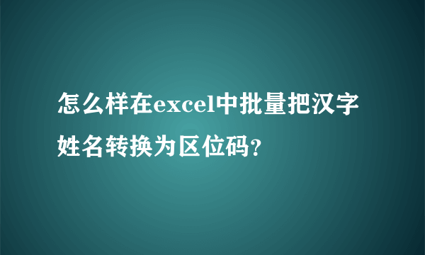 怎么样在excel中批量把汉字姓名转换为区位码？