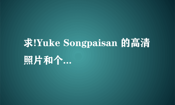 求!Yuke Songpaisan 的高清照片和个人详细资料!!