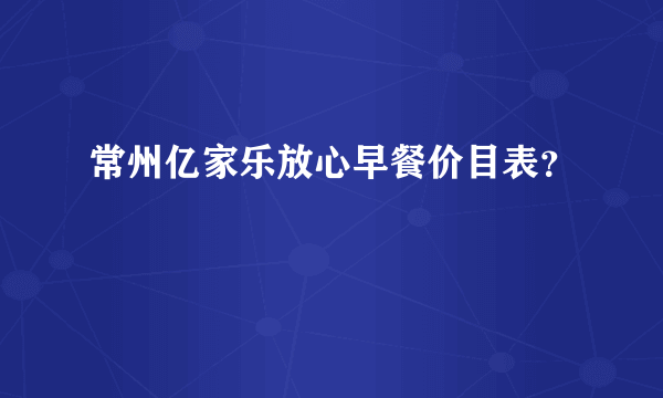 常州亿家乐放心早餐价目表？