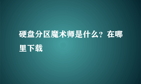 硬盘分区魔术师是什么？在哪里下载