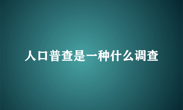 人口普查是一种什么调查