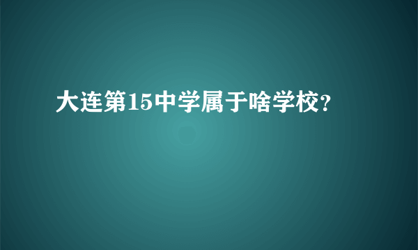 大连第15中学属于啥学校？