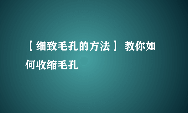 【细致毛孔的方法】 教你如何收缩毛孔