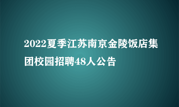 2022夏季江苏南京金陵饭店集团校园招聘48人公告