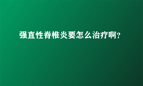 强直性脊椎炎要怎么治疗啊？