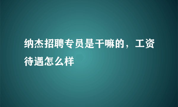 纳杰招聘专员是干嘛的，工资待遇怎么样