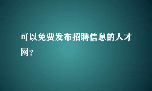 可以免费发布招聘信息的人才网？