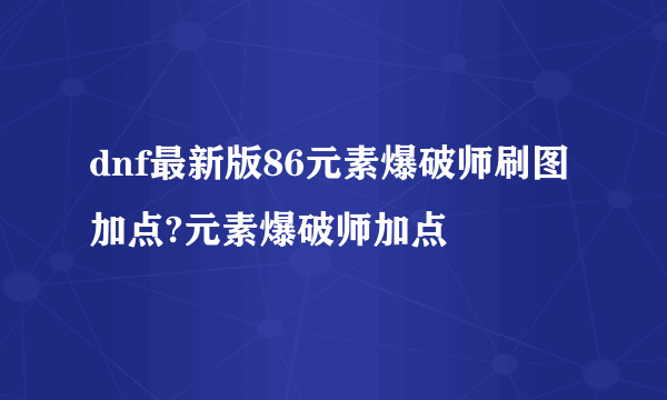 dnf最新版86元素爆破师刷图加点?元素爆破师加点