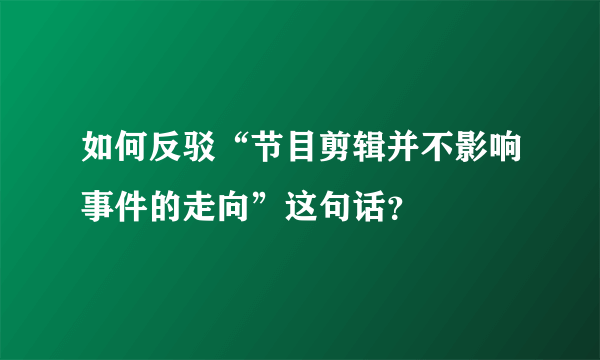 如何反驳“节目剪辑并不影响事件的走向”这句话？