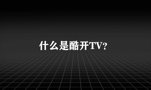 什么是酷开TV？