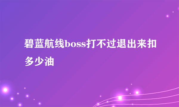 碧蓝航线boss打不过退出来扣多少油