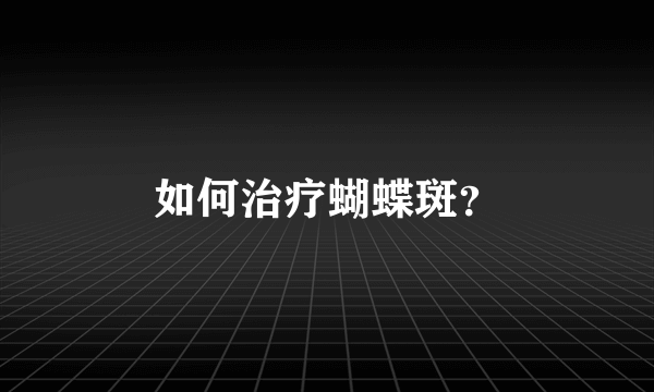 如何治疗蝴蝶斑？