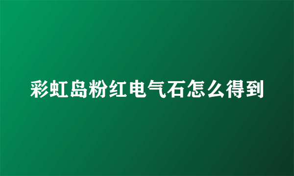 彩虹岛粉红电气石怎么得到