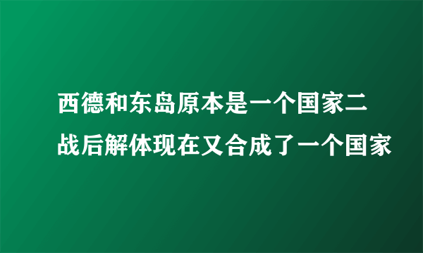 西德和东岛原本是一个国家二战后解体现在又合成了一个国家