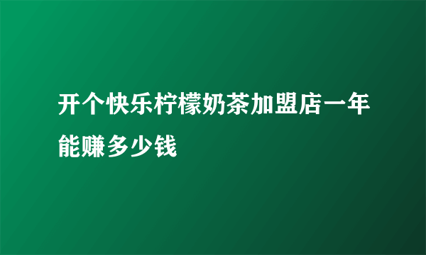 开个快乐柠檬奶茶加盟店一年能赚多少钱