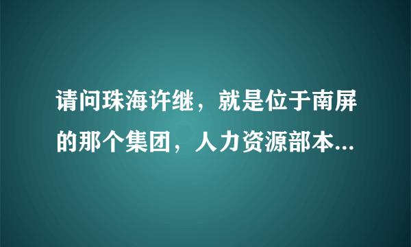 请问珠海许继，就是位于南屏的那个集团，人力资源部本科生待遇怎么样？越详细越好，急~急