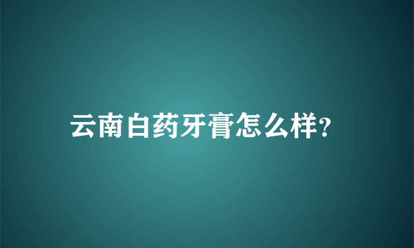 云南白药牙膏怎么样？