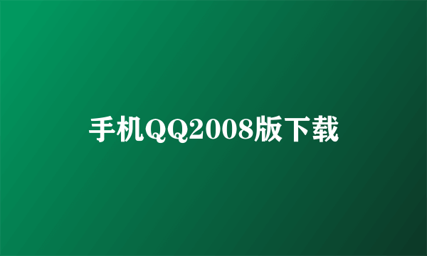 手机QQ2008版下载