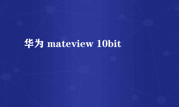 华为 mateview 10bit