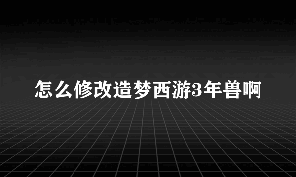 怎么修改造梦西游3年兽啊