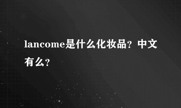 lancome是什么化妆品？中文有么？