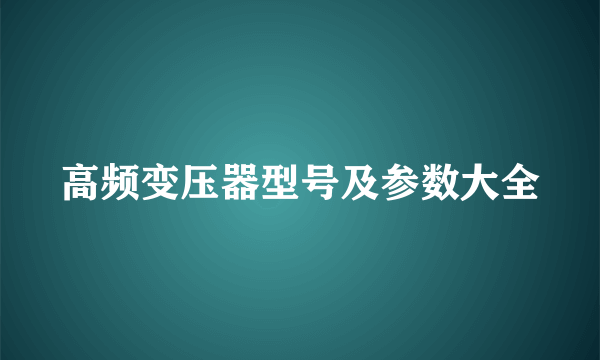 高频变压器型号及参数大全