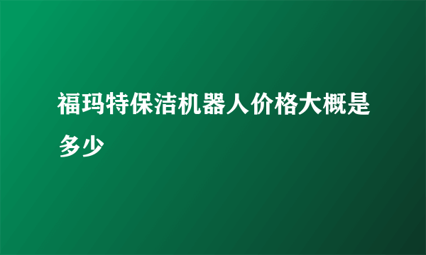 福玛特保洁机器人价格大概是多少