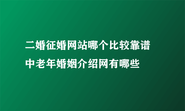 二婚征婚网站哪个比较靠谱 中老年婚姻介绍网有哪些