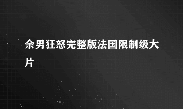 余男狂怒完整版法国限制级大片