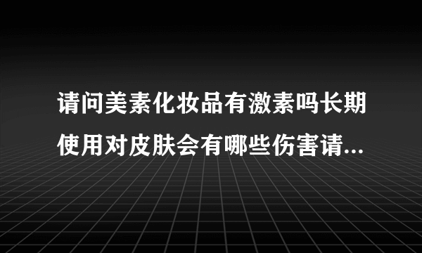 请问美素化妆品有激素吗长期使用对皮肤会有哪些伤害请...